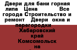 Двери для бани горная липа › Цена ­ 5 000 - Все города Строительство и ремонт » Двери, окна и перегородки   . Хабаровский край,Комсомольск-на-Амуре г.